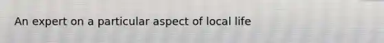 An expert on a particular aspect of local life