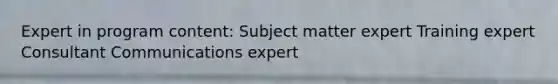 Expert in program content: Subject matter expert Training expert Consultant Communications expert