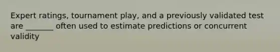 Expert ratings, tournament play, and a previously validated test are _______ often used to estimate predictions or concurrent validity