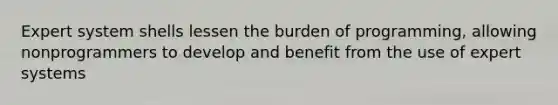 Expert system shells lessen the burden of programming, allowing nonprogrammers to develop and benefit from the use of expert systems