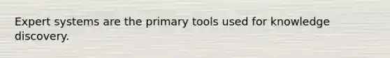 Expert systems are the primary tools used for knowledge discovery.