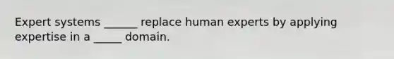 Expert systems ______ replace human experts by applying expertise in a _____ domain.