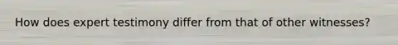 How does expert testimony differ from that of other witnesses?