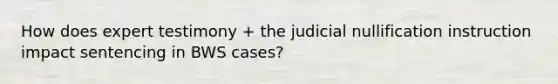 How does expert testimony + the judicial nullification instruction impact sentencing in BWS cases?