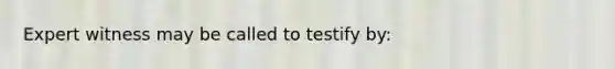 Expert witness may be called to testify by: