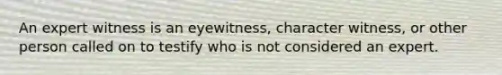 An expert witness is an eyewitness, character witness, or other person called on to testify who is not considered an expert.