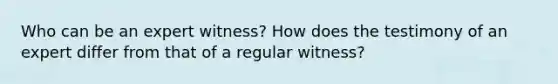 Who can be an expert witness? How does the testimony of an expert differ from that of a regular witness?