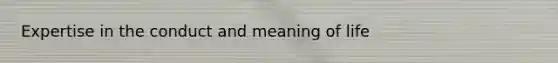 Expertise in the conduct and meaning of life