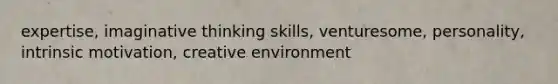 expertise, imaginative thinking skills, venturesome, personality, intrinsic motivation, creative environment