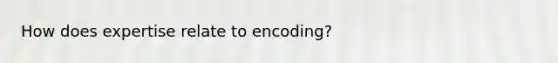 How does expertise relate to encoding?