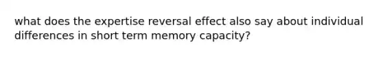 what does the expertise reversal effect also say about individual differences in short term memory capacity?