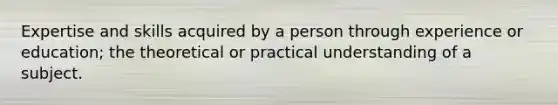 Expertise and skills acquired by a person through experience or education; the theoretical or practical understanding of a subject.