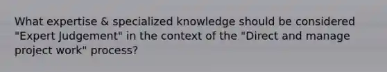 What expertise & specialized knowledge should be considered "Expert Judgement" in the context of the "Direct and manage project work" process?