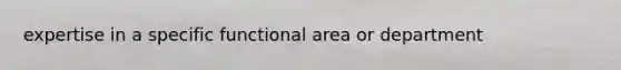 expertise in a specific functional area or department