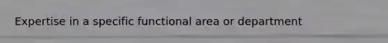 Expertise in a specific functional area or department