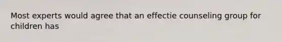 Most experts would agree that an effectie counseling group for children has