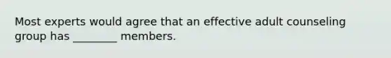 Most experts would agree that an effective adult counseling group has ________ members.