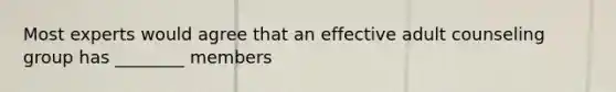 Most experts would agree that an effective adult counseling group has ________ members