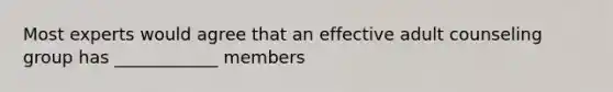 Most experts would agree that an effective adult counseling group has ____________ members