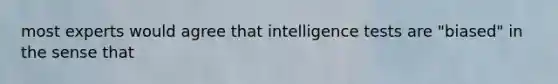 most experts would agree that intelligence tests are "biased" in the sense that