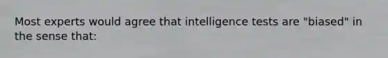 Most experts would agree that intelligence tests are "biased" in the sense that: