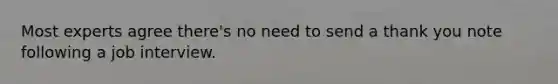 Most experts agree there's no need to send a thank you note following a job interview.