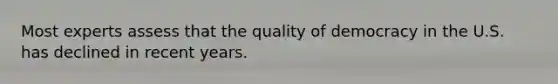 Most experts assess that the quality of democracy in the U.S. has declined in recent years.