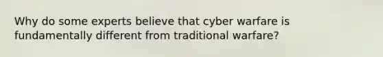 Why do some experts believe that cyber warfare is fundamentally different from traditional warfare?