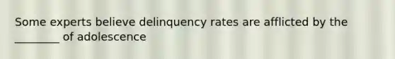 Some experts believe delinquency rates are afflicted by the ________ of adolescence