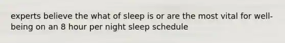 experts believe the what of sleep is or are the most vital for well-being on an 8 hour per night sleep schedule