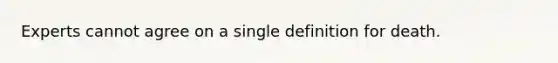 Experts cannot agree on a single definition for death.