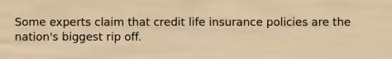 Some experts claim that credit life insurance policies are the nation's biggest rip off.