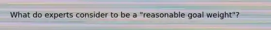 What do experts consider to be a "reasonable goal weight"?