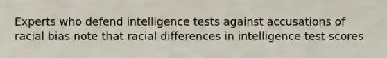 Experts who defend intelligence tests against accusations of racial bias note that racial differences in intelligence test scores