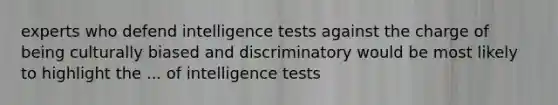 experts who defend intelligence tests against the charge of being culturally biased and discriminatory would be most likely to highlight the ... of intelligence tests