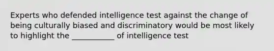 Experts who defended intelligence test against the change of being culturally biased and discriminatory would be most likely to highlight the ___________ of intelligence test