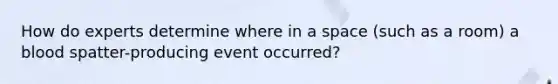 How do experts determine where in a space (such as a room) a blood spatter-producing event occurred?