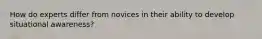 How do experts differ from novices in their ability to develop situational awareness?
