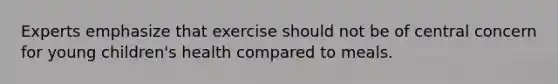 Experts emphasize that exercise should not be of central concern for young children's health compared to meals.