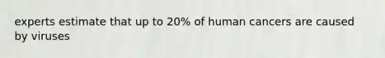 experts estimate that up to 20% of human cancers are caused by viruses