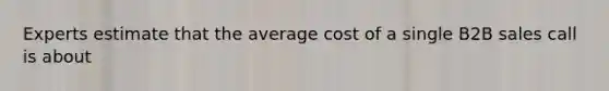 Experts estimate that the average cost of a single B2B sales call is about