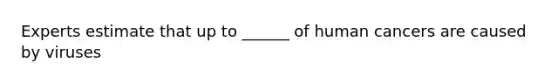 Experts estimate that up to ______ of human cancers are caused by viruses