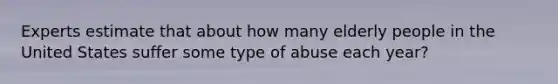 Experts estimate that about how many elderly people in the United States suffer some type of abuse each year?