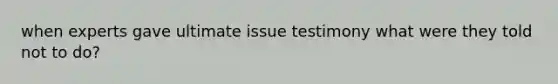 when experts gave ultimate issue testimony what were they told not to do?