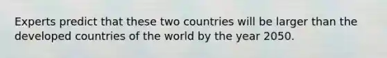 Experts predict that these two countries will be larger than the developed countries of the world by the year 2050.