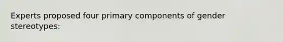 Experts proposed four primary components of gender stereotypes: