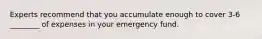 Experts recommend that you accumulate enough to cover 3-6 ________ of expenses in your emergency fund.