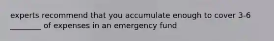 experts recommend that you accumulate enough to cover 3-6 ________ of expenses in an emergency fund