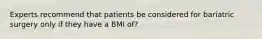 Experts recommend that patients be considered for bariatric surgery only if they have a BMI of?