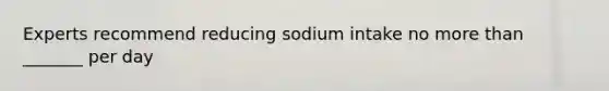 Experts recommend reducing sodium intake no more than _______ per day